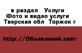  в раздел : Услуги » Фото и видео услуги . Тверская обл.,Торжок г.